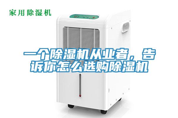 一個除濕機從業者，告訴你怎么選購除濕機