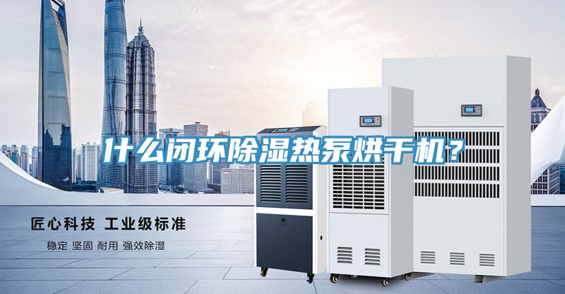 什么閉環除濕熱泵烘干機？