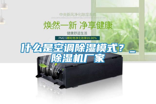什么是空調(diào)除濕模式？_除濕機廠家