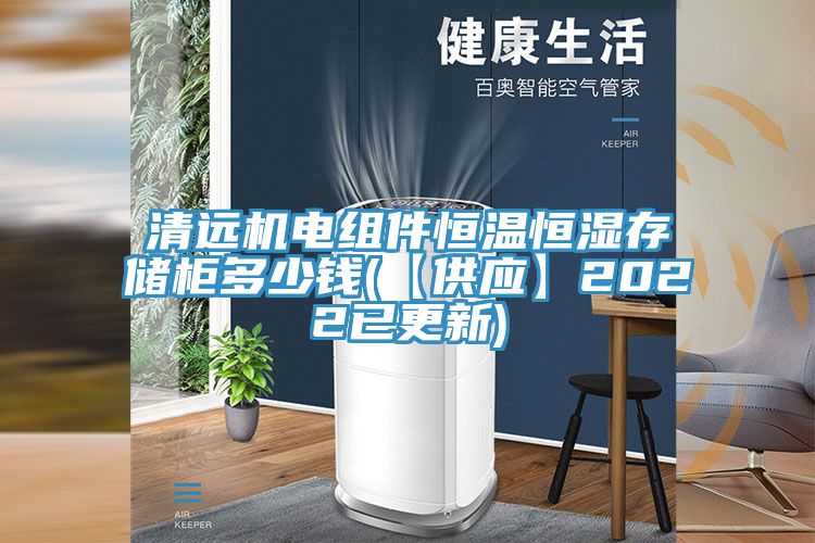 清遠(yuǎn)機電組件恒溫恒濕存儲柜多少錢(【供應(yīng)】2022已更新)