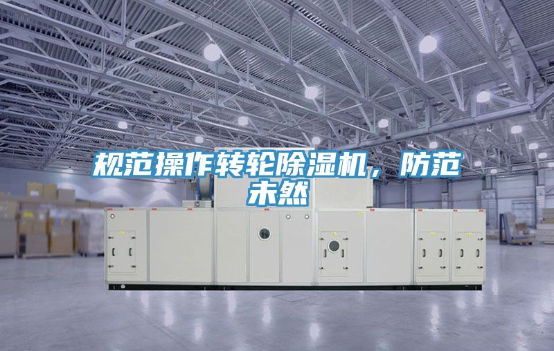 規(guī)范操作轉(zhuǎn)輪除濕機(jī)，防范未然