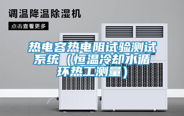 熱電容熱電阻試驗測試系統（恒溫冷卻水循環(huán)熱工測量）