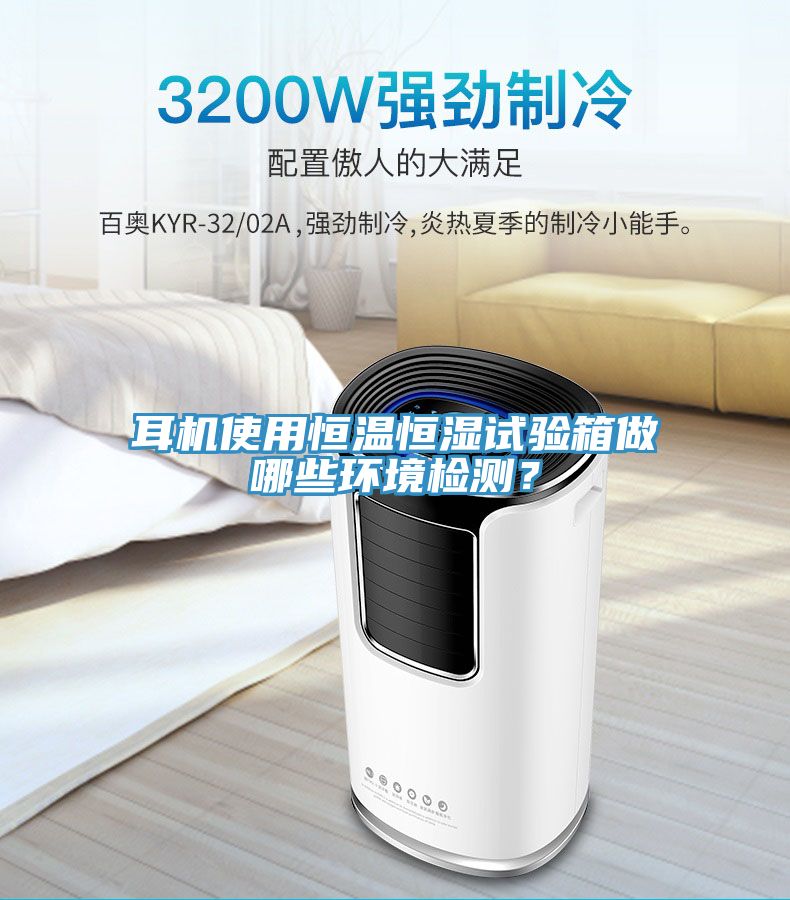 耳機使用恒溫恒濕試驗箱做哪些環境檢測？