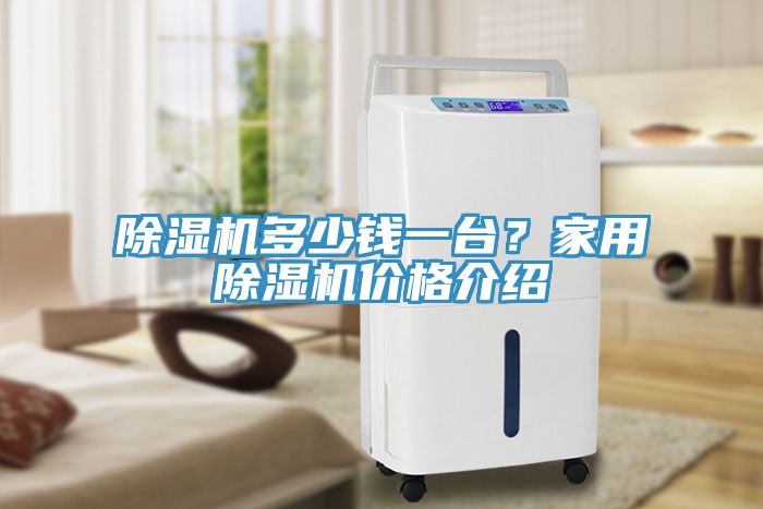 除濕機(jī)多少錢(qián)一臺(tái)？家用除濕機(jī)價(jià)格介紹