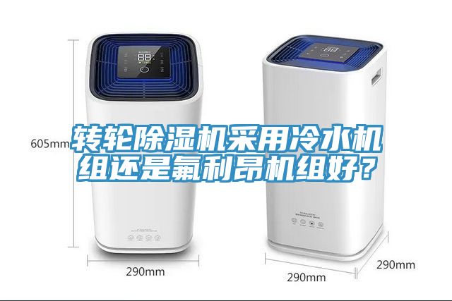 轉輪除濕機采用冷水機組還是氟利昂機組好？